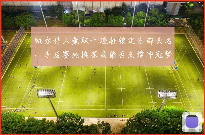凯尔特人豪取十连胜锁定东部头名，季后赛轮换深度能否支撑冲冠梦