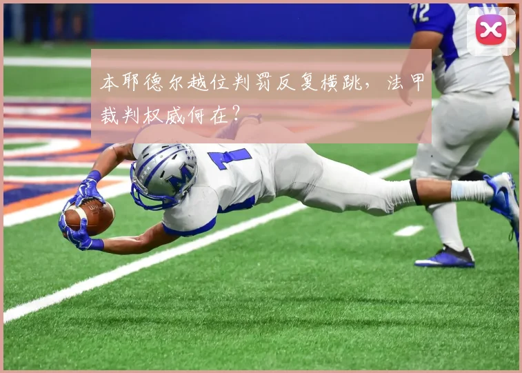 本耶德尔越位判罚反复横跳，法甲裁判权威何在？