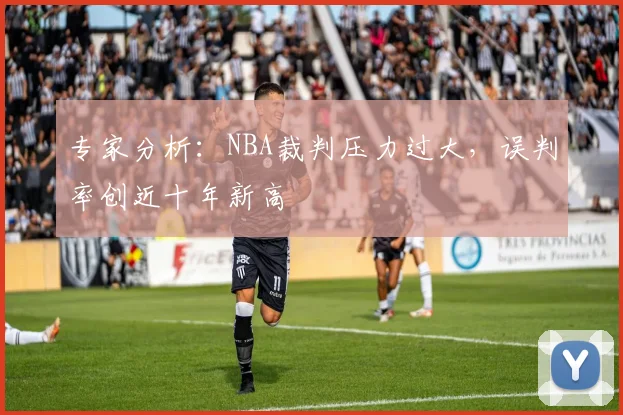 专家分析:NBA裁判压力过大,误判率创近十年新高