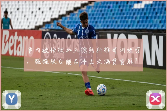 鲁内被传欲加入德约科维奇训练营,强强联合能否冲击大满贯首冠?