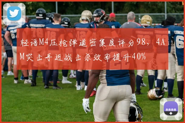 轻语M4压枪弹道密集度评分98，4AM突击手近战击杀效率提升40%