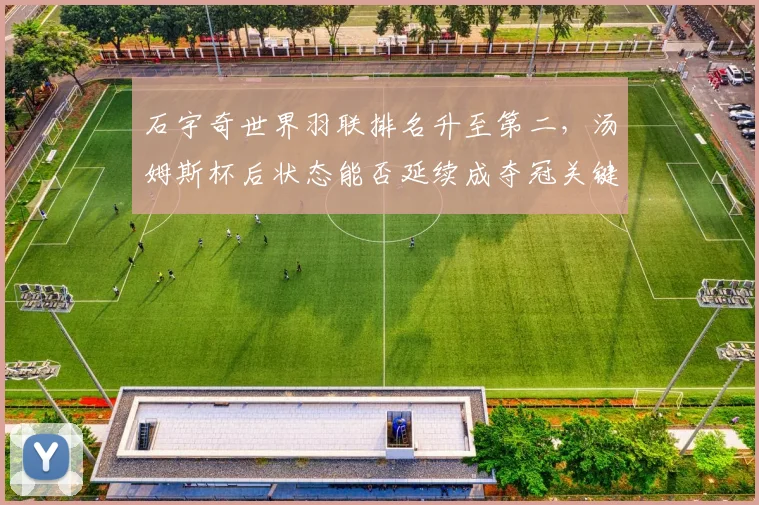 石宇奇世界羽联排名升至第二,汤姆斯杯后状态能否延续成夺冠关键